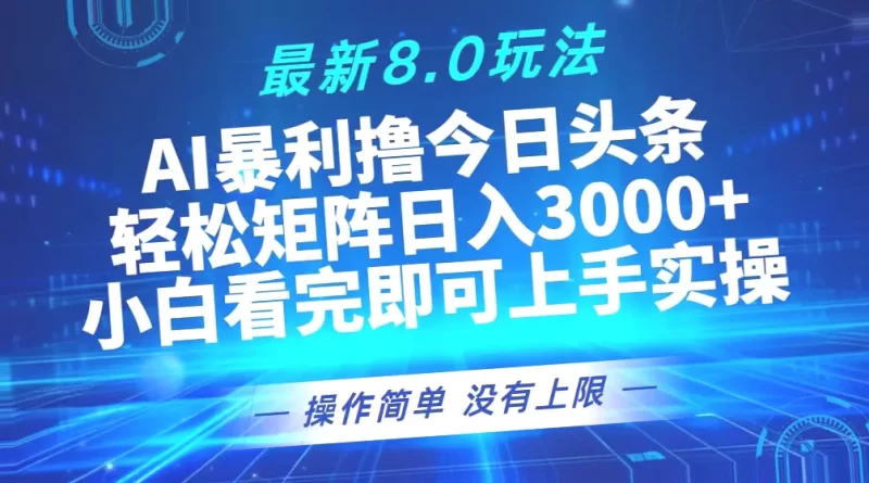 8.0版今日头条玩法解读：小白必看，轻松日收入*，无需剪辑、AI软件，简单易学，矩阵操作，快速掌握。-网赚项目