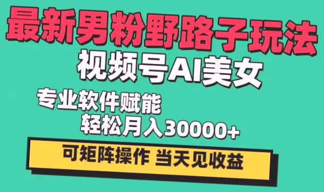 本月热门男粉野路子玩法：AI美女视频号 月入*＋的新手必看教程-网赚项目