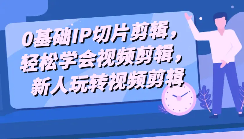 从零开始学习IP切片剪辑！掌握视频编辑技巧，轻松成为抖音热门视频创作者！-网赚项目