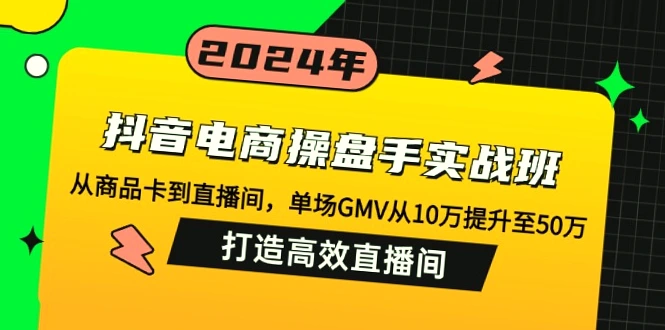 抖音电商操盘手实战班：三天全面提升 GMV，专家解析三大核心策略-网赚项目