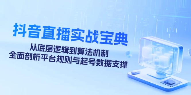 抖音直播实战宝典：从底层逻辑到算法机制，全面解析平台规则与起号数据支撑，掌握直播成功秘诀！-网赚项目