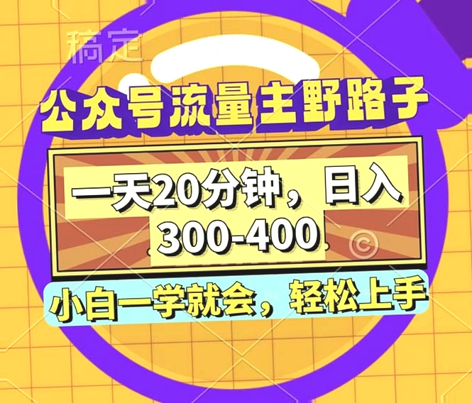 公众号流量主野路子玩法：学会仅需20分钟，日收入可达*元！小白必看，未来仍有广阔发展空间！-网赚项目