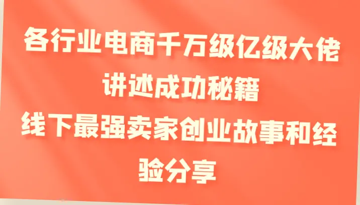 揭秘各行业电商大佬的创业秘籍与成功经验   千万级亿级卖家齐聚一堂,分享实战技巧及最新玩法!-网赚项目