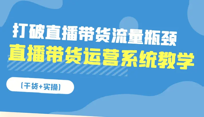 揭秘直播带货运营系统教学，助你突破流量困境！从零开始学懂数据分析与实战技巧-网赚项目