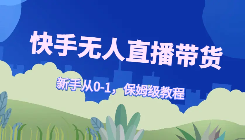 快手带货教程全攻略：从零开始掌握技巧，让你轻松成为头部主播！-网赚项目