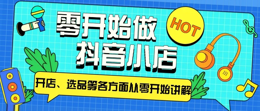 零基础入门抖音小店：全攻略  新手必备   选品教程   电商变现-网赚项目