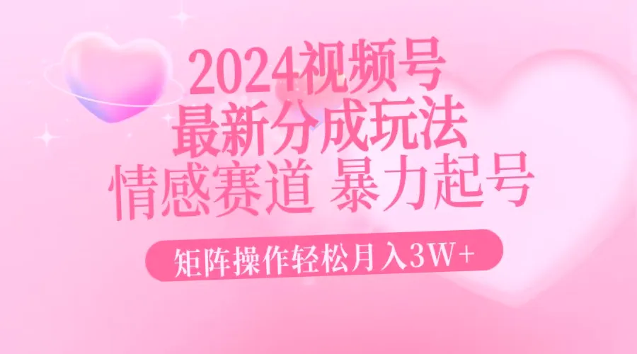 2024年情感短视频运营指南：快速起号、矩阵操作，轻松实现月收入*万！-网赚项目