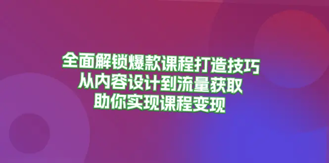 全面解读：打造爆款课程攻略，从选题到变现，助力你构建完美课程体系！-网赚项目