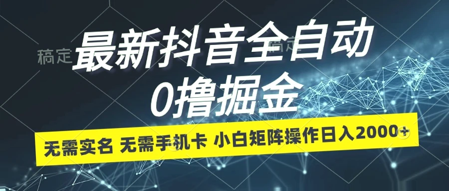 全自动抖音掘金：日收入*，零成本投入，小白也能操作！-网赚项目