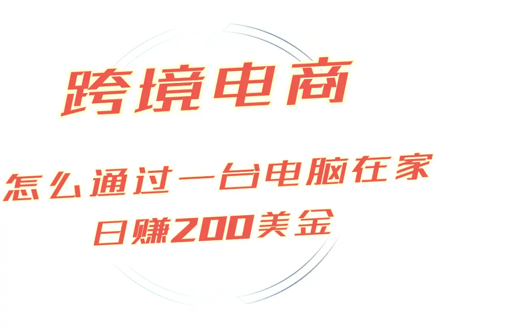 三节课掌握跨境电商技巧：日收入*美金，无库存压力，全球销售！-网赚项目