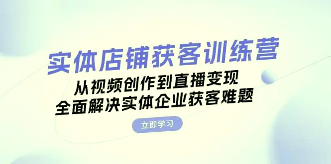 实体门店获客特训：全方位解析抖音运营，助您短视频爆发！-网赚项目