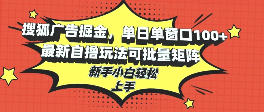 搜狐广告掘金：单日收入超*元，掌握最新自撸玩法，小白必看攻略-网赚项目