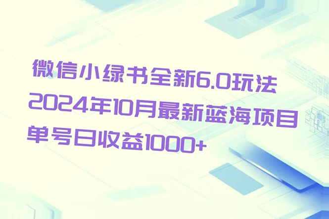 微信小绿书全新6.0玩法：2024年10月最新蓝海项目，日收益过千！-网赚项目