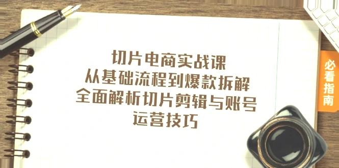 详解切片电商实战课：覆盖主流平台&热门品类，掌握行业动态与营销策略！全集-网赚项目