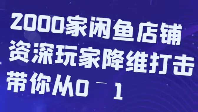 闲鱼电商：2000家资深玩家的蓝海策略，让你轻松开启盈利之路！-网赚项目