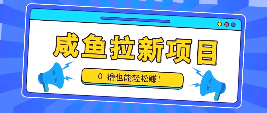 咸鱼拉新：0成本轻松赚钱，单次收益*元，大厂活动值得参与-网赚项目