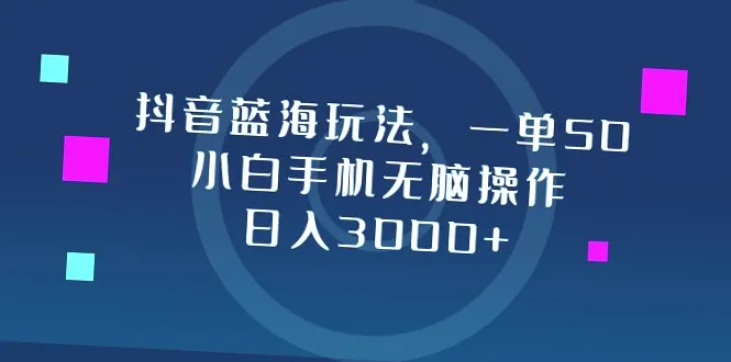 小白必看！抖音蓝海玩法日进斗金，只需一部手机轻松操作，每天收入可达*-网赚项目