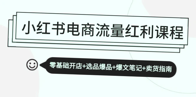 小红书电商教程：零基础开店 选品爆品 卖货指南-网赚项目