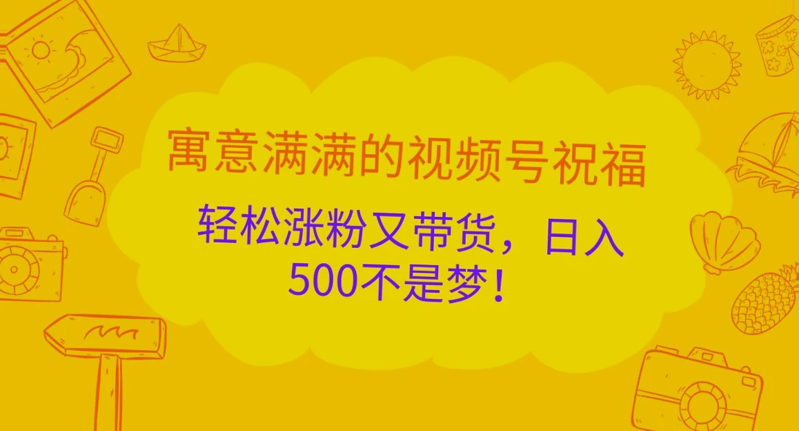 寓意满满的视频号祝福助力,轻松涨粉、带货,日收入可达*元!-网赚项目