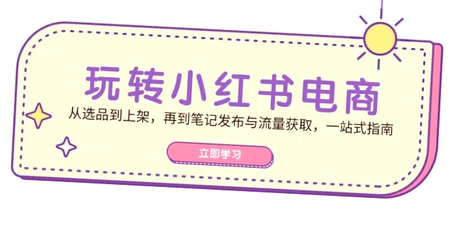 掌握小红书电商运营：全方位攻略，助你打造爆火笔记！-网赚项目