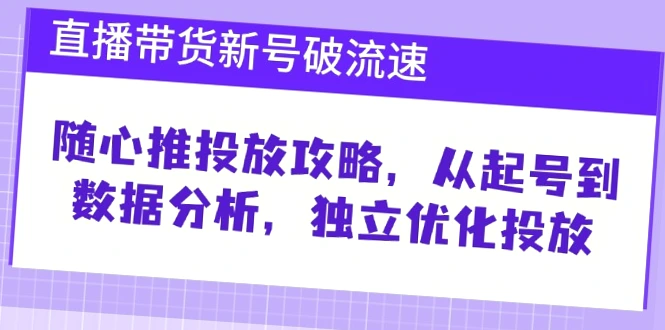 直播带货必备！随心推投放攻略，掌握核心技巧，提升转化率-网赚项目