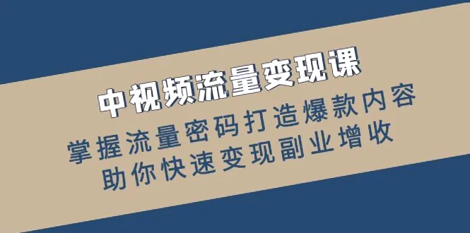 中视频流量变现课：掌握流量密码，助力副业增收，自媒体创业实战指南-网赚项目