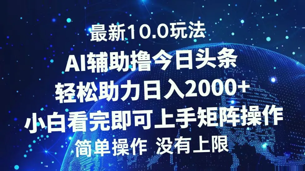 最新今日头条10.0玩法：轻松日收入*，无需动脑、剪辑，简单无脑复制粘贴即可，适合小白入门，保姆式教程助你一学就会，AI辅助快速通过审核，扩大流量，实现轻松日收入*元。-网赚项目