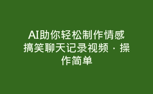 AI助你轻松制作情感搞笑聊天记录视频，操作简单