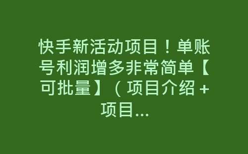 快手新活动项目！单账号利润增多非常简单【可批量】（项目介绍＋项目…-网赚项目