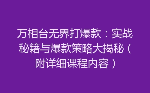 万相台无界打爆款：实战秘籍与爆款策略大揭秘（附详细课程内容）-网赚项目