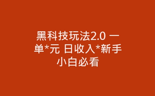 黑科技玩法2.0 一单*元 日收入*新手小白必看-网赚项目