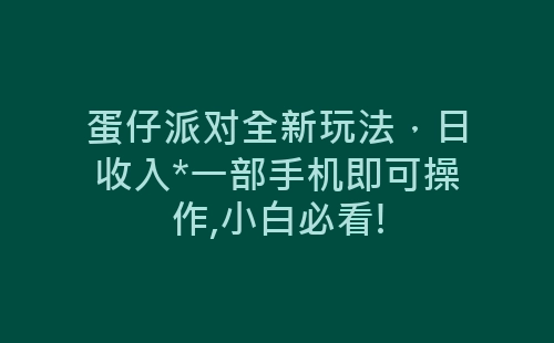 蛋仔派对全新玩法，日收入*一部手机即可操作,小白必看!-网赚项目