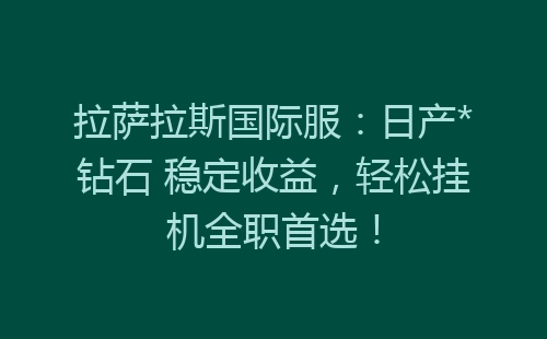 拉萨拉斯国际服：日产*钻石 稳定收益，轻松挂机全职首选！-网赚项目