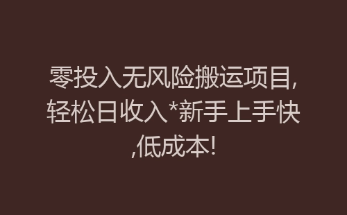 零投入无风险搬运项目,轻松日收入*新手上手快,低成本!-网赚项目