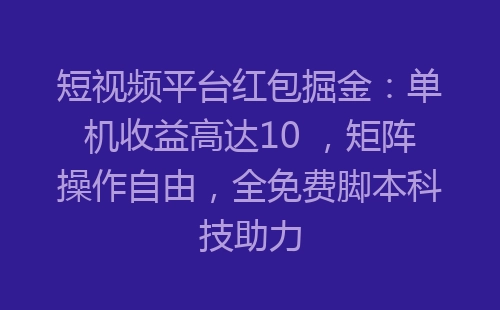 短视频平台红包掘金：单机收益高达10 ，矩阵操作自由，全免费脚本科技助力-网赚项目