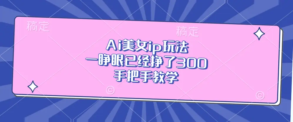 AI美女IP玩法轻松赚钱，零基础必看教程！小红书爆款内容实战分享，快速上手并实现变现-网赚项目