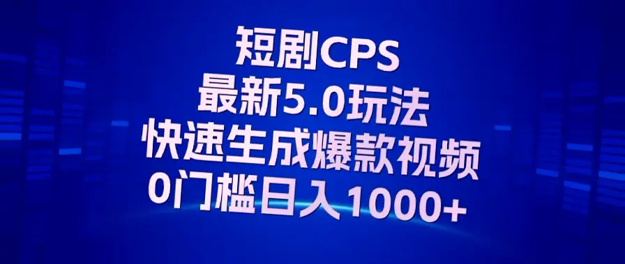 抖音短剧CPS玩法：零门槛小白日收入*打造爆款视频全攻略!-网赚项目