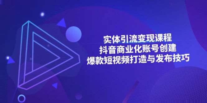 抖音商业化运营全攻略：实体引流、爆款短视频制作、营销策略解析-网赚项目