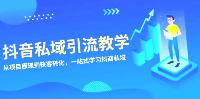 抖音私域引流教程：全面掌握商家私域流量，从基础理论到实战技巧，助你轻松实现客户积累与业务增长！-网赚项目