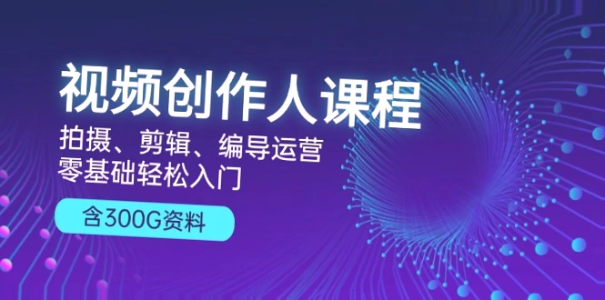 零基础学视频创作!300G资源助你成为专业创作者全网独家-网赚项目