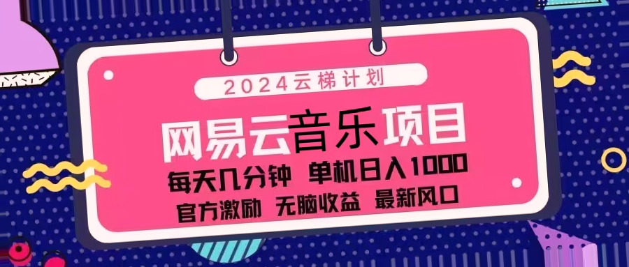 每日轻松操作！2024网易云云梯计划月入*万，大批量、矩阵收益翻倍-网赚项目