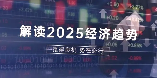 2025年经济与股市前瞻：专家深度解析及投资攻略-网赚项目