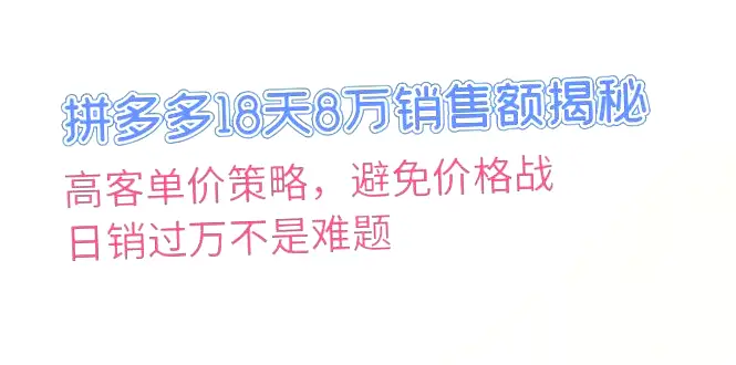 拼多多店铺18天卖出**元：避开价格战，客单价战略助你销量*元！-网赚项目