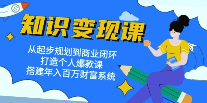 普通人知识变现指南：打造个人IP与年入*万财富系统-网赚项目