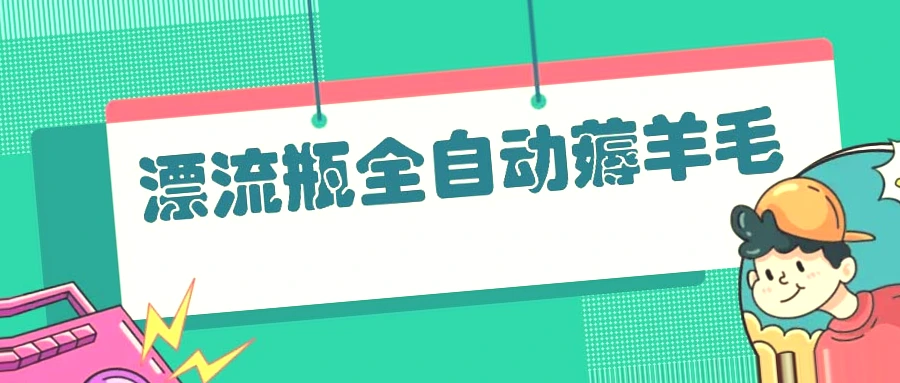 全自动漂流瓶薅羊毛指南：小白、宝妈、上班族适用，轻松日收入*元-网赚项目