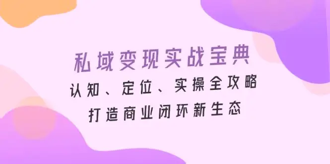 私域变现实战宝典：全攻略详解,掌握核心玩法，快速变现-网赚项目