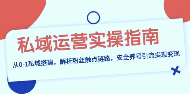 私域运营实操指南：搭建粉丝触点链路，安全管理与高效引流策略-网赚项目