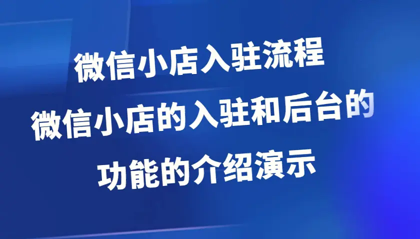 微信小店全方位指南：从账号注册到产品上架及更多功能详解（附实操演示）-网赚项目