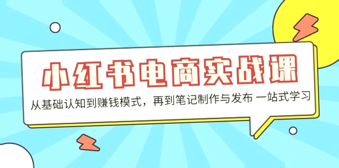 小红书电商实战课：全方位掌握电商技巧，轻松打造高销量爆款！-网赚项目