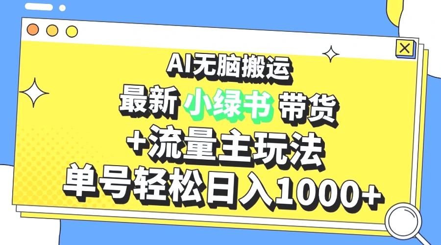 小绿书带货3.0玩法：AI助你快速入门，日收入*，探索新媒体红利-网赚项目